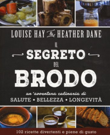 Il segreto del brodo. Un'avventura culinaria di salute, bellezza e longevità Louise L. Hay