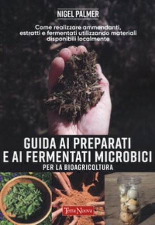 Guida ai preparati e ai fermentati microbici per la bioagricoltura. Come realizzare ammendanti, estratti e fermentati utilizzando materiali 