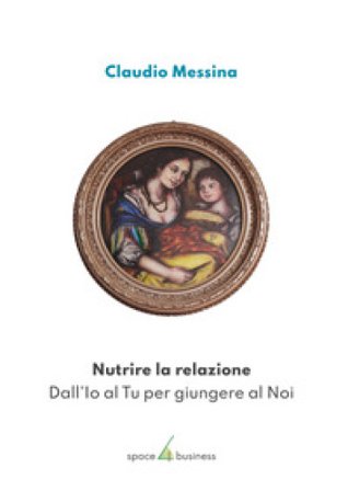 Nutrire la relazione. Dall'Io al Tu per giungere al Noi Claudio Messina
