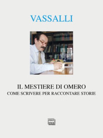 Il mestiere di Omero. Come scrivere per raccontare storie Sebastiano Vassalli