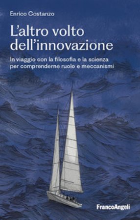 L'altro volto dell'innovazione. In viaggio con la filosofia e la scienza per comprenderne ruolo e meccanismi Enrico Costanzo