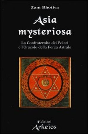 Asia mysteriosa. La Confraternita dei Polari e l'oracolo della forza astrale Zam Bhotiva