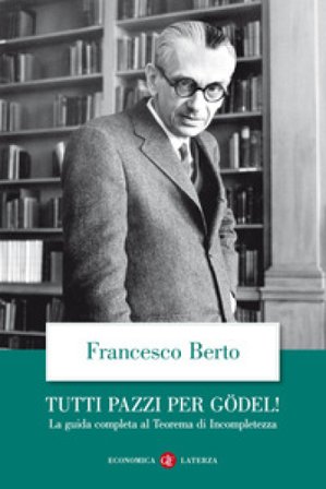 Tutti pazzi per Gödel! La guida completa al teorema di incompletezza Francesco Berto