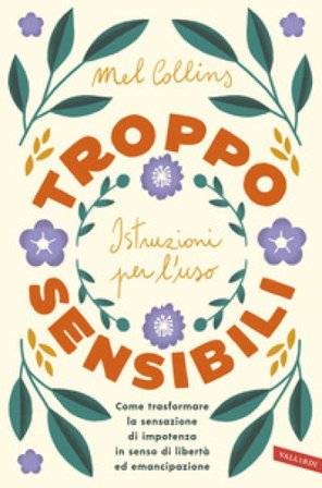 Troppo sensibili: istruzioni per l'uso. Come trasformare la sensazione di impotenza in senso di libertà ed emancipazione Mel Collins
