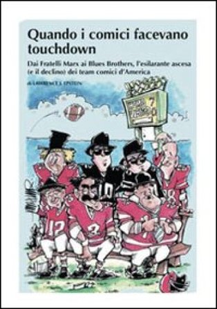 Quando i comici facevano touchdown. Dai Fratelli Marx ai Blues Brothers, l'esilarante epopea dei team comici d'America Lawrence J. Epstein