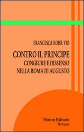 Contro il principe. Congiure e dissenso nella Roma di Augusto Francesca Rohr Vio