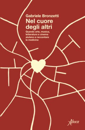 Nel cuore degli altri. Quando arte, musica, letteratura e cinema aiutano a raccontare la medicina Gabriele Bronzetti