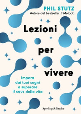 Lezioni per vivere. Impara dai tuoi sogni a superare il caos della vita Phil Stutz