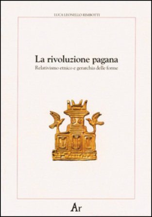 La rivoluzione pagana. Relativismo etnico e gerarchia delle forme Luca Leonello Rimbotti
