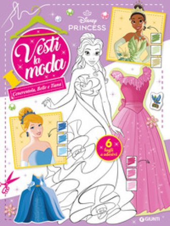 Cenerentola, Belle e Tiana. Principesse Disney. Vesti la moda. Con adesivi. Ediz. a colori Walt Disney