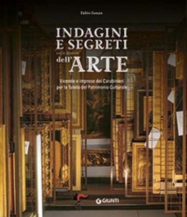 Indagini e segreti sulle tracce dell'arte. Vicende e imprese dei Carabinieri per la Tutela del Patrimonio Culturale Fabio Isman