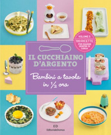 Il cucchiaino d'argento. Vol. 5: Bambini a tavola in 1/2 ora. 100 ricette per mamme sempre di corsa