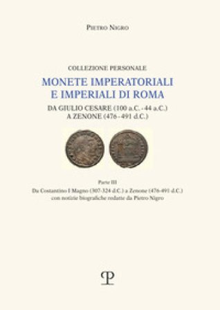 Monete imperatoriali e imperiali di Roma. Da Giulio Cesare (100 a.C.-44 a.C.) a Zenone ( 476-491 d.C.). Vol. 3: Da Costantino I Magno (307-342 c.C.) a