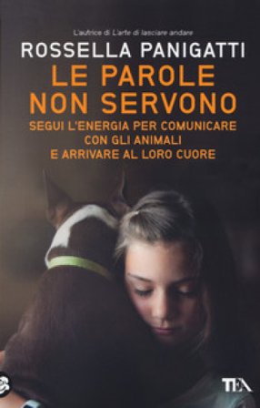 Le parole non servono. Segui l'energia per comunicare con gli animali e arrivare al loro cuore Rossella Panigatti