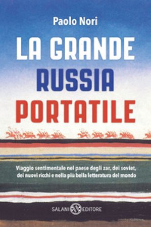 La grande Russia portatile. Viaggio sentimentale nel paese degli zar dei soviet, dei nuovi ricchi e nella più bella letteratura del mondo Paolo Nori