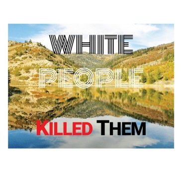 White people killed them WHITE PEOPLE KILLED