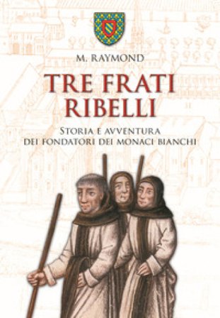 Tre frati ribelli. Storia e avventura dei fondatori dei monaci bianchi Marcel Raymond