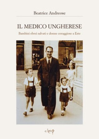 Il medico ungherese. Bambini ebrei salvati e donne coraggiose a Este Beatrice Andreose