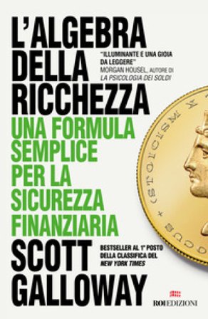 L'algebra della ricchezza. Una formula semplice per la sicurezza finanziaria Scott Galloway