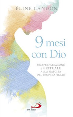 9 mesi con Dio. Una preparazione spirituale alla nascita del proprio figlio Eline Landon