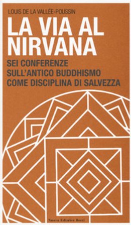 La via al Nirvana. Sei conferenze sull'antico buddhismo come disciplina di salvezza Louis de la Vallée Poussin