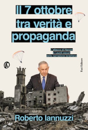 Il 7 ottobre tra verità e propaganda. L'attacco di Hamas e i punti oscuri della narrazione israeliana Roberto Iannuzzi