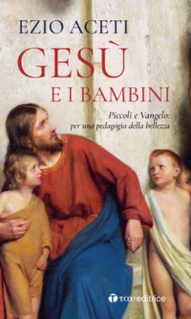 Gesù e i bambini. Piccoli e Vangelo: per una pedagogia della bellezza Ezio Aceti