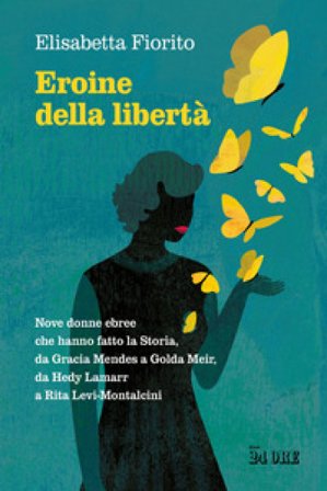 Eroine della libertà. Nove donne ebree che hanno fatto la Storia, da Gracia Mendes a Golda Meir, da Hedy Lamarr a Rita Levi-Montalcini Elisabetta 