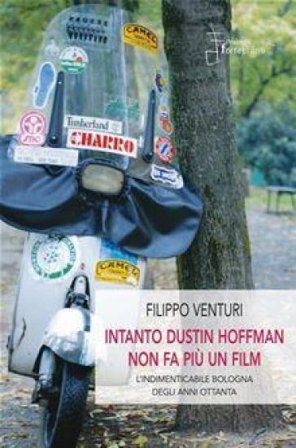 Intanto Dustin Hoffman non fa più un film. L'indimenticabile Bologna degli anni Ottanta Filippo Venturi