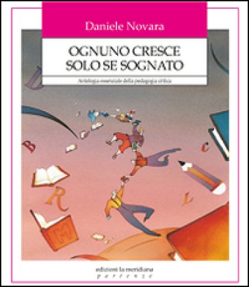 Ognuno cresce solo se sognato. Antologia essenziale della pedagogia critica Daniele Novara