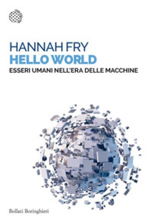 Hello world. Essere umani nell'era delle macchine Hannah Fry