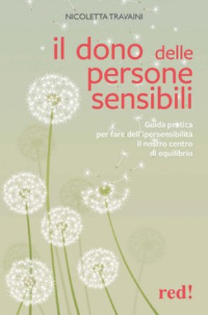 Il dono delle persone sensibili. Guida pratica per fare dell'ipersensibilità il nostro centro di equilibrio Nicoletta Travaini