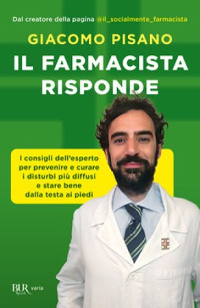Il farmacista risponde. I consigli dell'esperto per prevenire e curare i disturbi più diffusi e stare bene dalla testa ai piedi Giacomo Pisano