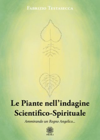 Le piante nell'indagine scientifico-spirituale. Ammirando un regno angelico Fabrizio Testasecca