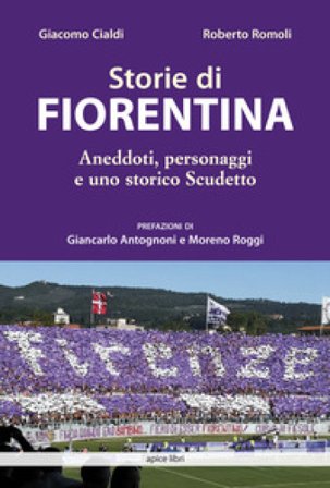 Storie di Fiorentina. Aneddoti, personaggi e uno storico scudetto Giacomo Cialdi