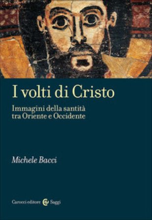 I volti di Cristo. Immagini della santità tra Oriente e Occidente Michele Bacci