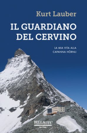 Il guardiano del Cervino. La mia vita alla capanna Hörnli Kurt Lauber