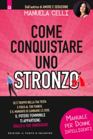 Come conquistare uno stronzo. Manuale per donne intelligenti Manuela Celli