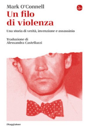 Un filo di violenza. Una storia di verità, invenzione e assassinio Mark O'Connell