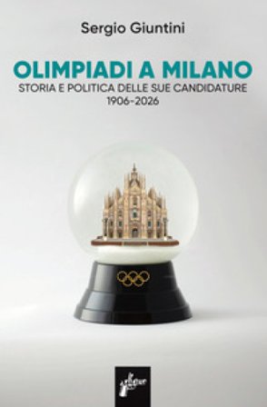 Olimpiadi a Milano. Storia e politica delle sue candidature 1906-2026 Sergio Giuntini