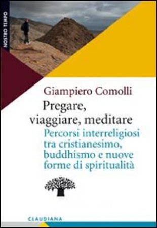 Pregare, viaggiare, meditare. Percorsi interreligiosi tra cristianesimo, buddhismo e nuove forme di spiritualità Giampiero Comolli