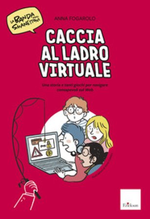Caccia al ladro virtuale! Una storia e tanti giochi per navigare consapevoli sul web. La banda degli smanettoni Anna Fogarolo