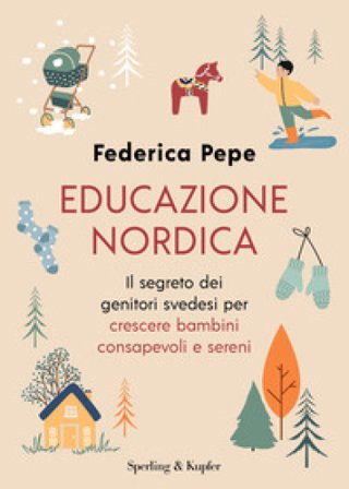 Educazione nordica. Il segreto dei genitori svedesi per crescere bambini consapevoli e sereni Federica Pepe