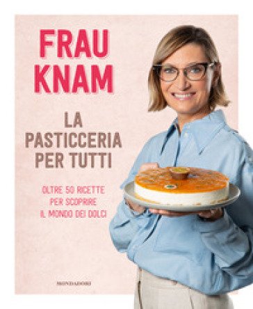 La pasticceria per tutti. Oltre 50 ricette per scoprire il mondo dei dolci Frau Knam
