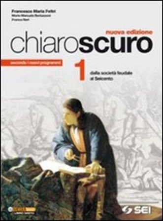 Chiaroscuro. Per le Scuole superiori. Vol. 1: Dalla società feudale al Seicento Francesco Maria Feltri