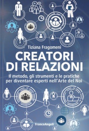 Creatori di relazioni. Il metodo, gli strumenti e le pratiche per diventare esperti nell'arte del noi Tiziana Fragomeni