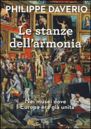 Le stanze dell'armonia. Nei musei dove l'Europa era già unita. Ediz. a colori Philippe Daverio