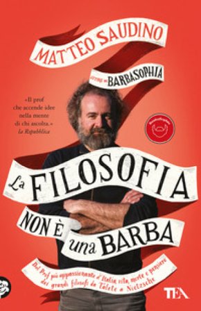 La filosofia non è una barba. Dal prof più appassionante d'Italia vita, morte e pensiero dei grandi filosofi da Talete a Nietzsche Matteo Saudino