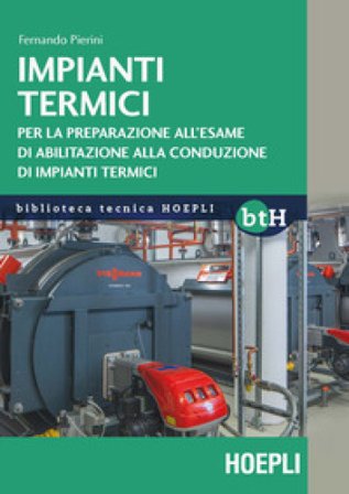 Impianti termici. Per la preparazione all'esame di abilitazione alla conduzione di impianti termici Fernando Pierini