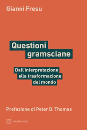 Questioni gramsciane. Dall'interpretazione alla trasformazione del mondo Gianni Fresu